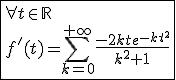 \fbox{\forall t\in\mathbb{R}\\f'(t)=\Bigsum_{k=0}^{+\infty}\frac{-2kte^{-kt^2}}{k^2+1}}